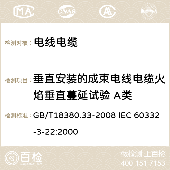 垂直安装的成束电线电缆火焰垂直蔓延试验 A类 电缆和光缆在火焰条件下的燃烧试验 第33部分：垂直安装的成束电线电缆火焰垂直蔓延试验 A类 GB/T18380.33-2008 IEC 60332-3-22:2000