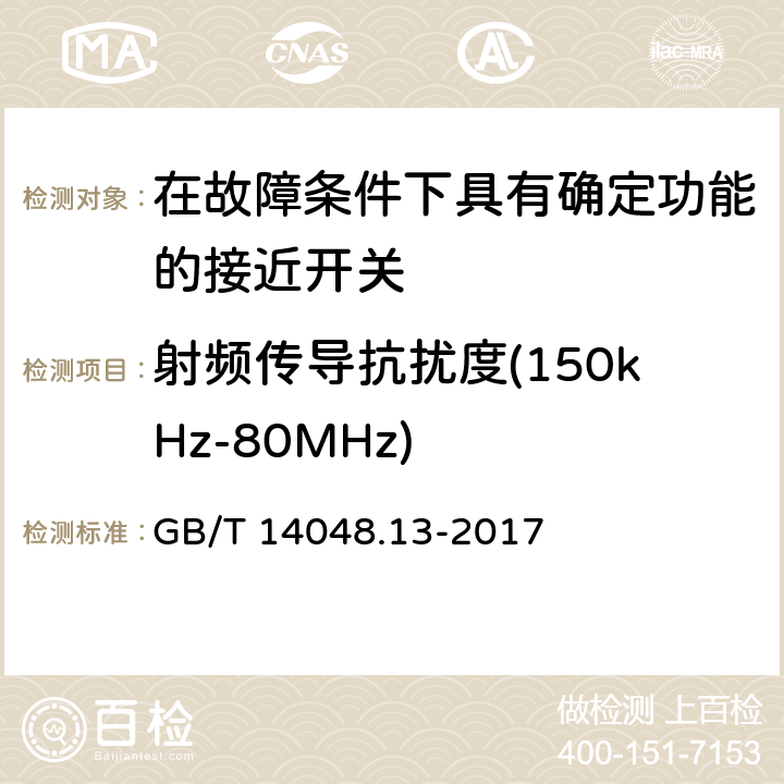 射频传导抗扰度(150kHz-80MHz) 《低压开关设备和控制设备 第5-3部分：控制电路电器和开关元件在故障条件下具有确定功能的接近开关(PDF)的要求》 GB/T 14048.13-2017 8.6