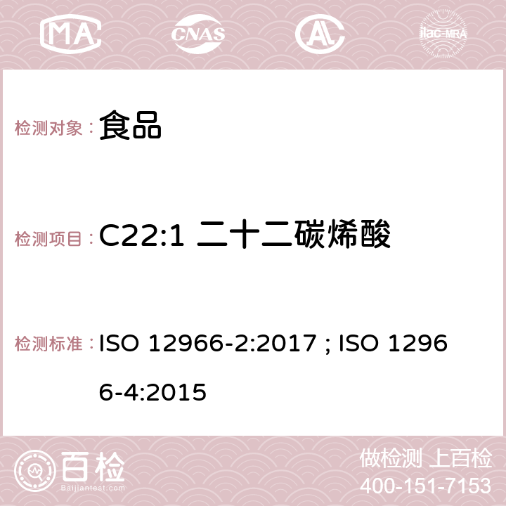 C22:1 二十二碳烯酸 动植物油脂 脂肪酸甲酯的气相色谱法第2部分：脂肪酸甲酯的制备 ; 动植物油脂 脂肪酸甲酯的气相色谱法第4部分：气相色谱法测定 ISO 12966-2:2017 ; ISO 12966-4:2015