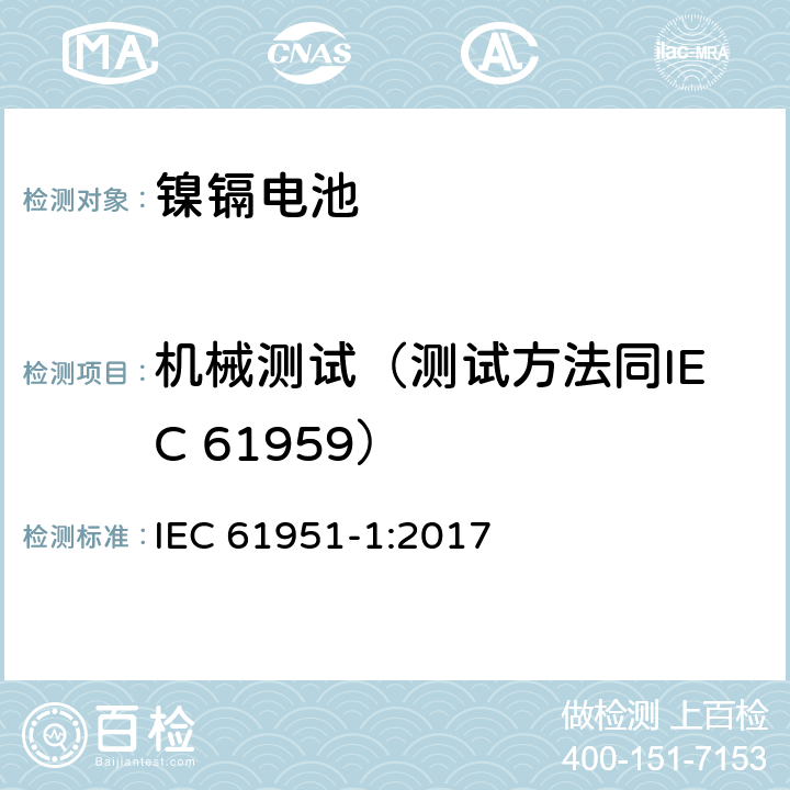 机械测试（测试方法同IEC 61959） IEC 61951-1-2017 含碱性或其它非酸性电解质的蓄电池和蓄电池组 便携式密封可再充电的单电池 第1部分:镍-镉