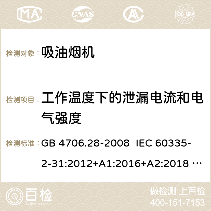 工作温度下的泄漏电流和电气强度 家用和类似用途电器安全 吸油烟机的特殊要求 GB 4706.28-2008 IEC 60335-2-31:2012+A1:2016+A2:2018 EN 60335-2-31:2014 13