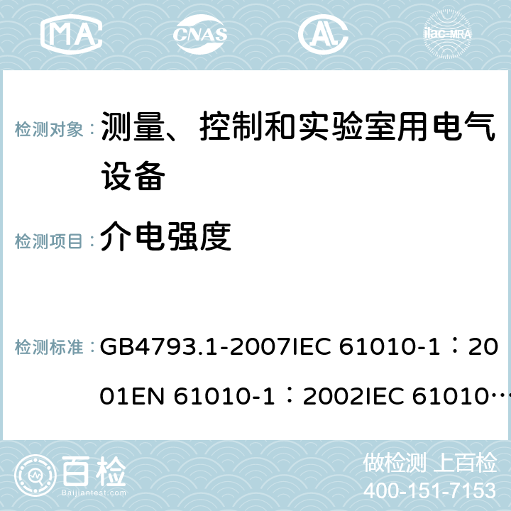 介电强度 测量、控制和实验室用电气设备的安全要求 - 第1部分：通用要求 GB4793.1-2007IEC 61010-1：2001EN 61010-1：2002IEC 61010-1：2010 EN 61010-1：2010IEC 61010-1:2010+AMD1:2016+COR1:2019 6.8.4