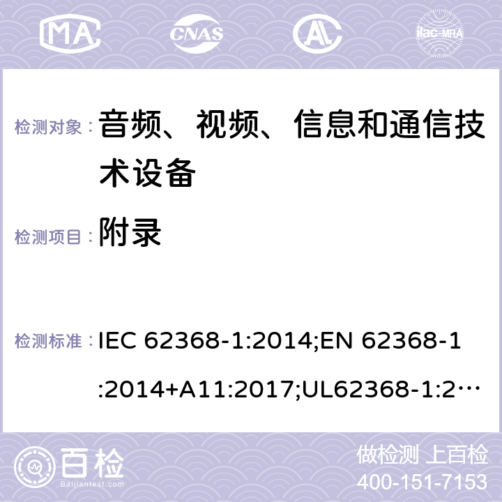 附录 音频/视频、信息技术和通信技术设备 第1部分：安全要求 IEC 62368-1:2014;EN 62368-1:2014+A11:2017;UL62368-1:2014;IEC62368-1:2018;AS/NZS 62368.1:2018 附录