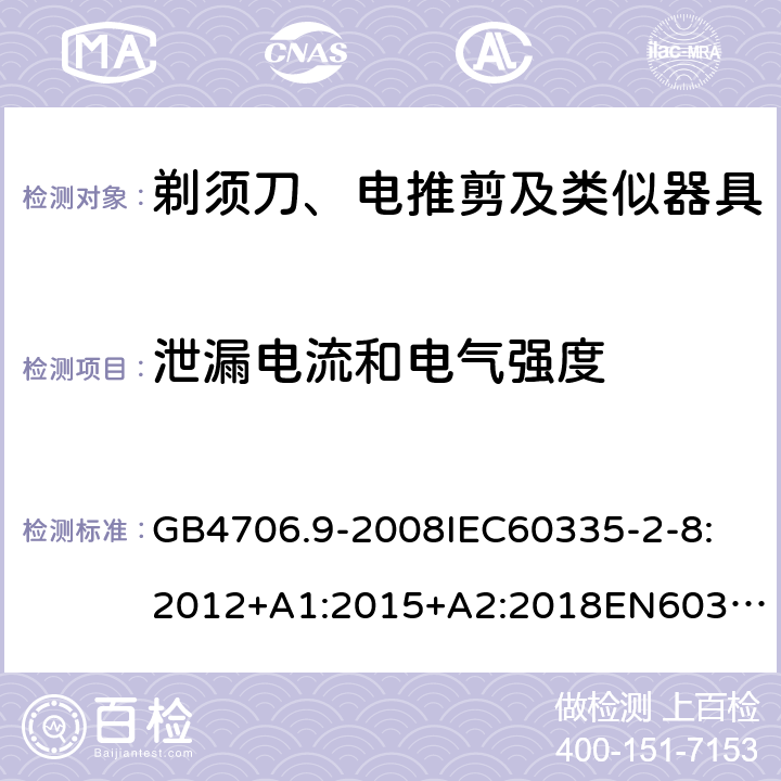 泄漏电流和电气强度 家用和类似用途电器的安全剃须刀、电推剪及类似器具 GB4706.9-2008
IEC60335-2-8:2012+A1:2015+A2:2018
EN60335-2-8:2015+A1：2016
AS/NZS60335.2.8:2004+A1:2006+A2:2009
AS/NZS60335.2.8:2013+A1:2017+A2:2019
SANS60335-2-8:2013(Ed.3.00) 16