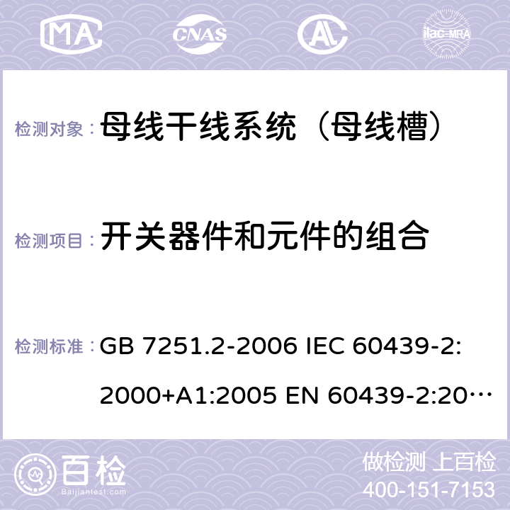 开关器件和元件的组合 低压成套开关设备和控制设备 第6部分：母线干线系统（母线槽） GB 7251.2-2006 IEC 60439-2:2000+A1:2005 EN 60439-2:2000 GB/T 7251.6-2015 IEC 61439-6:2012 EN 61439-6:2012 10.6