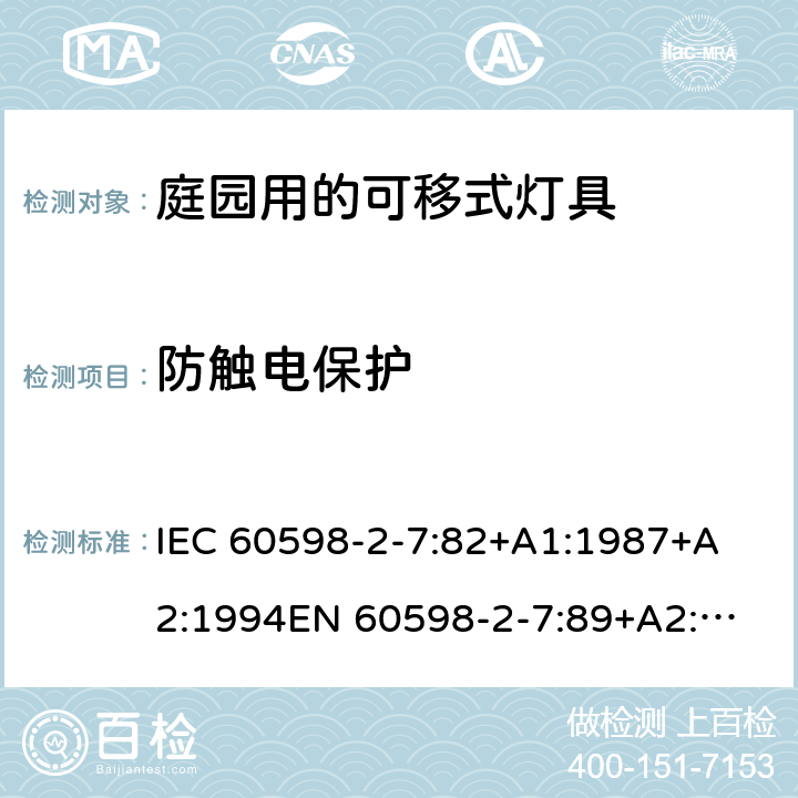 防触电保护 IEC 60598-2-7 灯具-第2-7部分特殊要求庭园用的可移式灯具安全要求 
:82+A1:1987+A2:1994
EN 60598-2-7:89+A2:1996+A13:1997 7.11