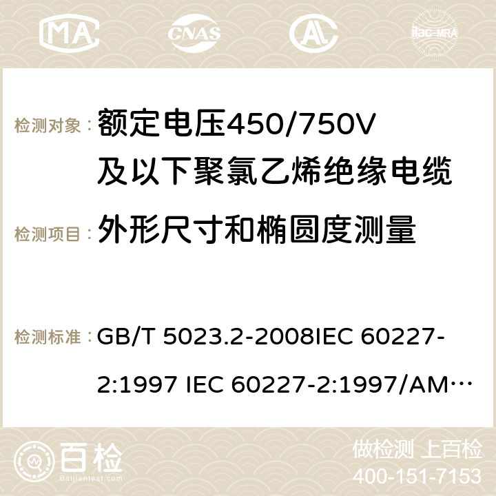 外形尺寸和椭圆度测量 额定电压450/750V 及以下聚氯乙烯绝缘电缆 第2部分: 试验方法 GB/T 5023.2-2008
IEC 60227-2:1997 IEC 60227-2:1997/AMD1:2003
J 60227-2（H20）
JIS C 3662-2：2009 1.11