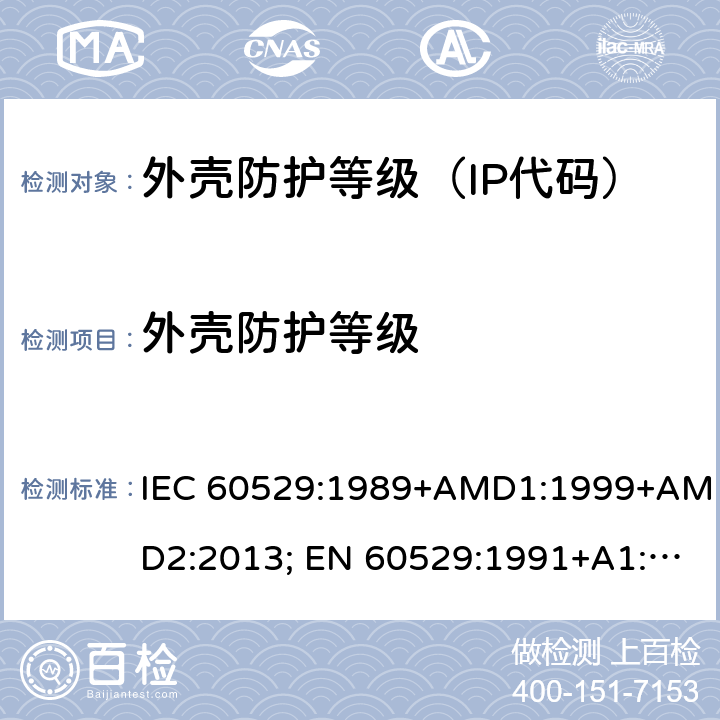 外壳防护等级 外壳防护等级（IP代码） IEC 60529:1989+AMD1:1999+AMD2:2013; EN 60529:1991+A1:2000+A2:2013; GB/T 4208-2017;AS 60529-2004;AS 60529-2004 REC:2018;BS EN 60529:1992+A2:2013; 全项目