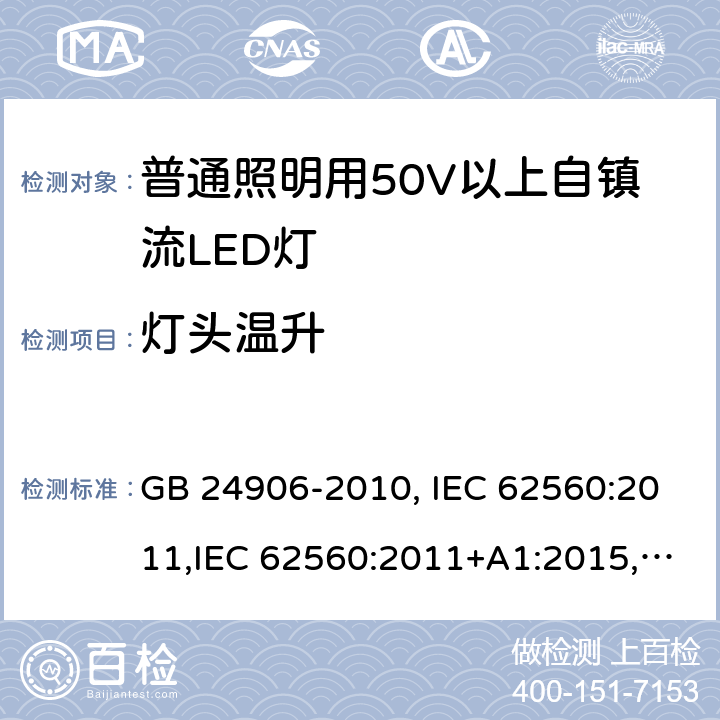 灯头温升 普通照明用50V以上自镇流LED灯安全要求 GB 24906-2010, IEC 62560:2011,IEC 62560:2011+A1:2015,EN 62560:2012, EN 62560:2012+A1:2015, EN 62560:2012+A11: 2019, AS/NZS 62560:2017, AS/NZS 62560:2017+A1: 2019