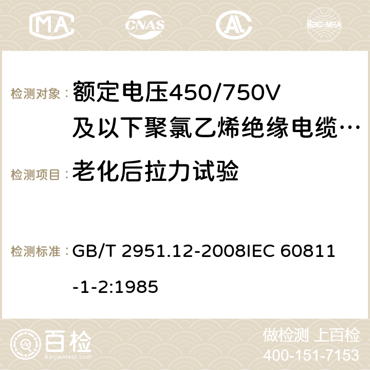 老化后拉力试验 电缆和光缆绝缘和护套材料通用试验方法 第12部分：通用试验方法 热老化试验方法 GB/T 2951.12-2008
IEC 60811-1-2:1985 8.1.3.1