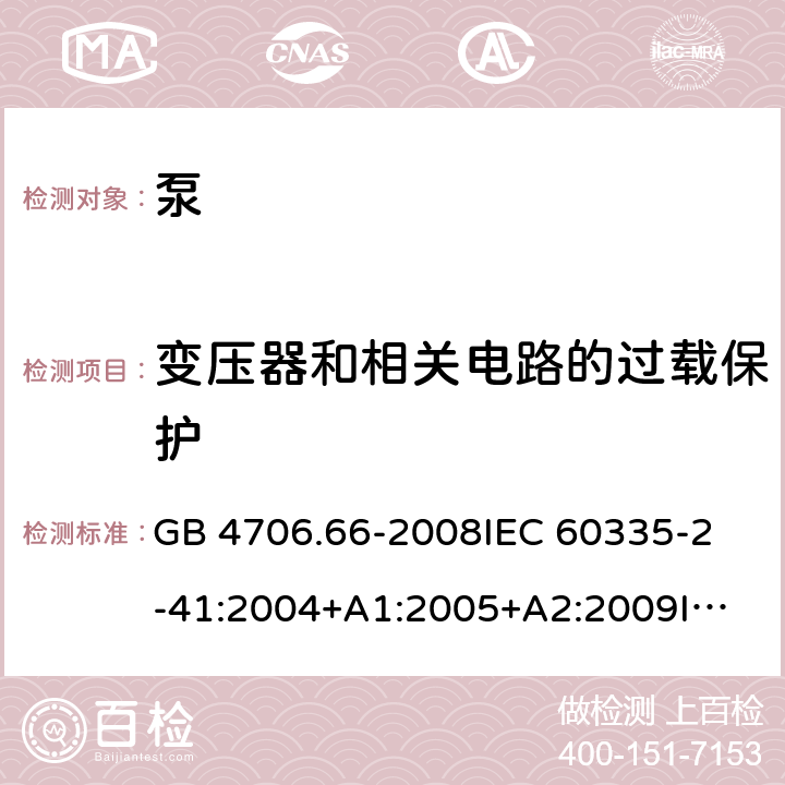 变压器和相关电路的过载保护 家用和类似用途电器的安全 泵的特殊要求 GB 4706.66-2008
IEC 60335-2-41:2004+A1:2005+A2:2009
IEC 60335-2-41:2010
IEC 60335-2-41:2012
EN 60335-2-41:2003+A1:2004+A2:2010
AS/NZS 60335.2.41:2013 17