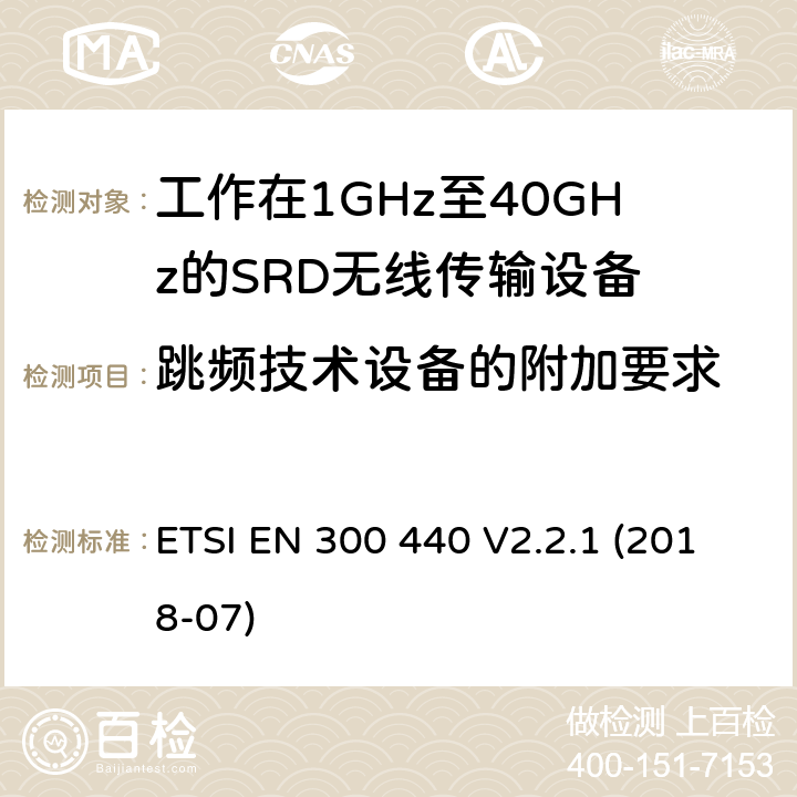 跳频技术设备的附加要求 电磁兼容性及短距离设备(SRD); 用于1GHz至40GHz频率范围的无线电设备; 协调标准，涵盖指令2014/53/EU第3.2条的基本要求 ETSI EN 300 440 V2.2.1 (2018-07) 4.2.6