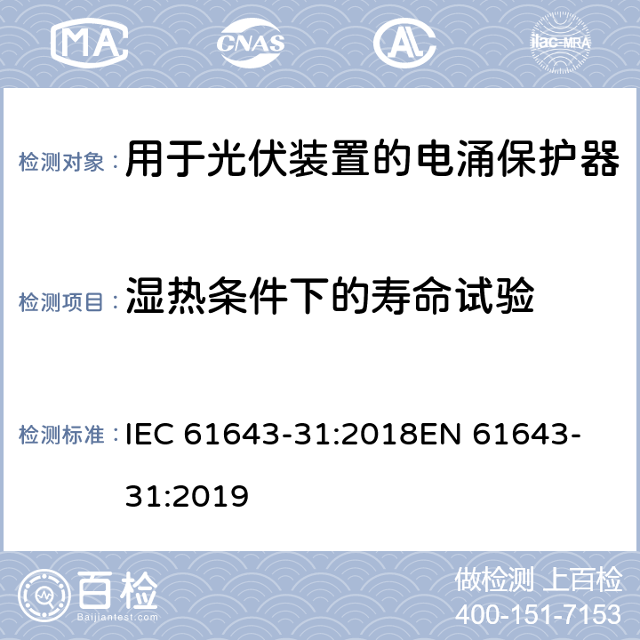 湿热条件下的寿命试验 低压电涌保护器 第31部分：用于光伏装置的电涌保护器要求和试验方法 IEC 61643-31:2018
EN 61643-31:2019 7.6.1