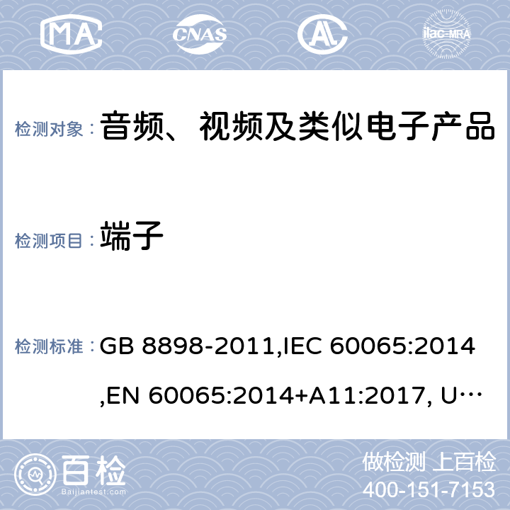 端子 音频、视频及类似电子设备安全要求 GB 8898-2011,IEC 60065:2014,EN 60065:2014+A11:2017, UL 60065:2015, AS/NZS 60065:2018, J60065(H29), CAN/CSA-C22.2 No. 60065:16 15