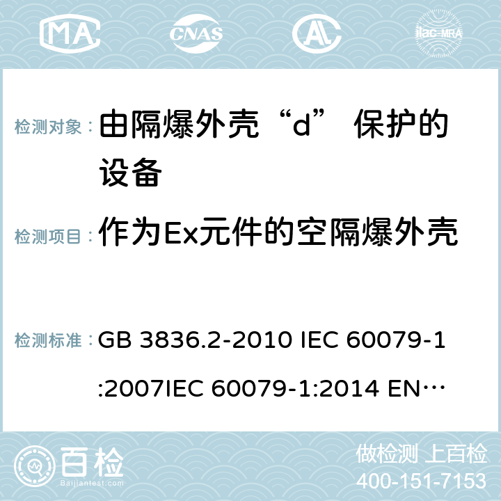 作为Ex元件的空隔爆外壳 爆炸性环境 第2部分:由隔爆外壳“d” 保护的设备 GB 3836.2-2010 
IEC 60079-1:2007
IEC 60079-1:2014 
EN 60079-1:2014 附录D