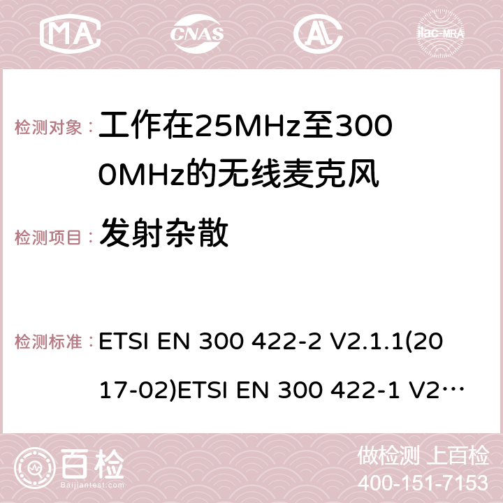 发射杂散 电磁兼容性及无线频谱事物（ERM）；工作在25MHz至3000MHz的无线麦克风；第2部分：含RE指令第3.2条项下主要要求的EN协调标准电磁兼容性及无线频谱事物（ERM）；工作在25MHz至3000MHz的无线麦克风；第1部分：技术特性及测试方法 ETSI EN 300 422-2 V2.1.1(2017-02)ETSI EN 300 422-1 V2.1.2(2017-01) 8.4