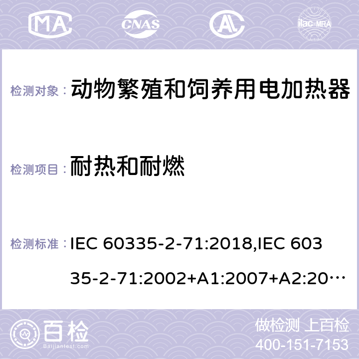 耐热和耐燃 IEC 60335-2-71 家用和类似用途电器的安全 第2部分：动物繁殖和饲养用电加热器的特殊要求 :2018,:2002+A1:2007+A2:2012,EN 60335-2-71:2003+A1:2007,EN :2020,AS/NZS 60335.2.71:2018 30