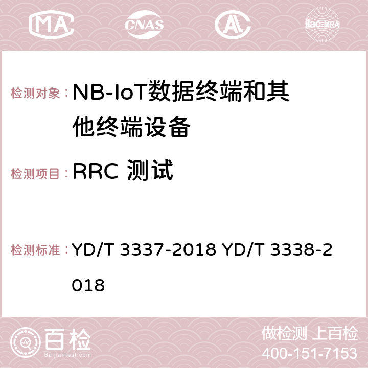 RRC 测试 面向物联网的蜂窝窄带接入（NB-IoT）终端设备技术要求面向物联网的蜂窝窄带接入（NB-IoT）终端设备测试方法 YD/T 3337-2018 
YD/T 3338-2018 8.4