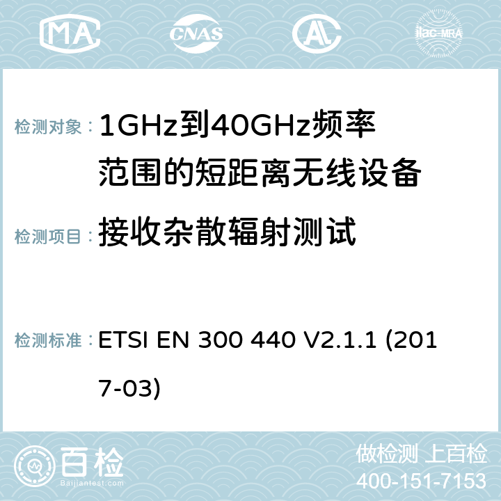 接收杂散辐射测试 电磁兼容性和射频频谱问题（ERM): 1GHz到40GHz范围的短距离设备的EMC性能 第1部分：技术特征和测试方法 ETSI EN 300 440 V2.1.1 (2017-03) 4.3.5/EN 300 440