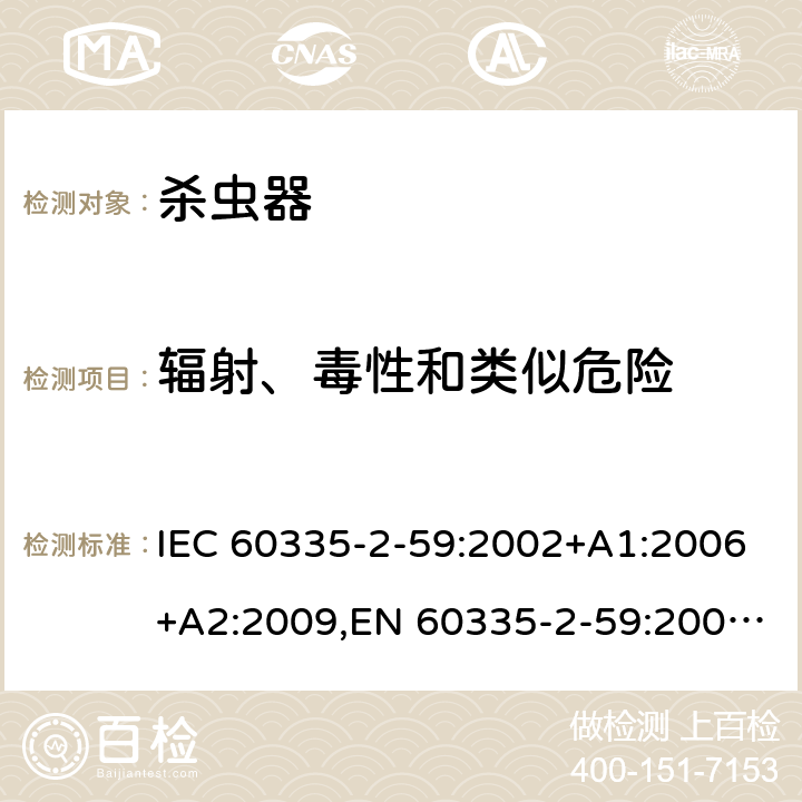 辐射、毒性和类似危险 IEC 60335-2-59 家用和类似用途电器的安全 第2部分：杀虫器的特殊要求 :2002+A1:2006+A2:2009,EN 60335-2-59:2003+A1:2006+A2:2009+A11:2018,AS/NZS 60335.2.59:2005 32