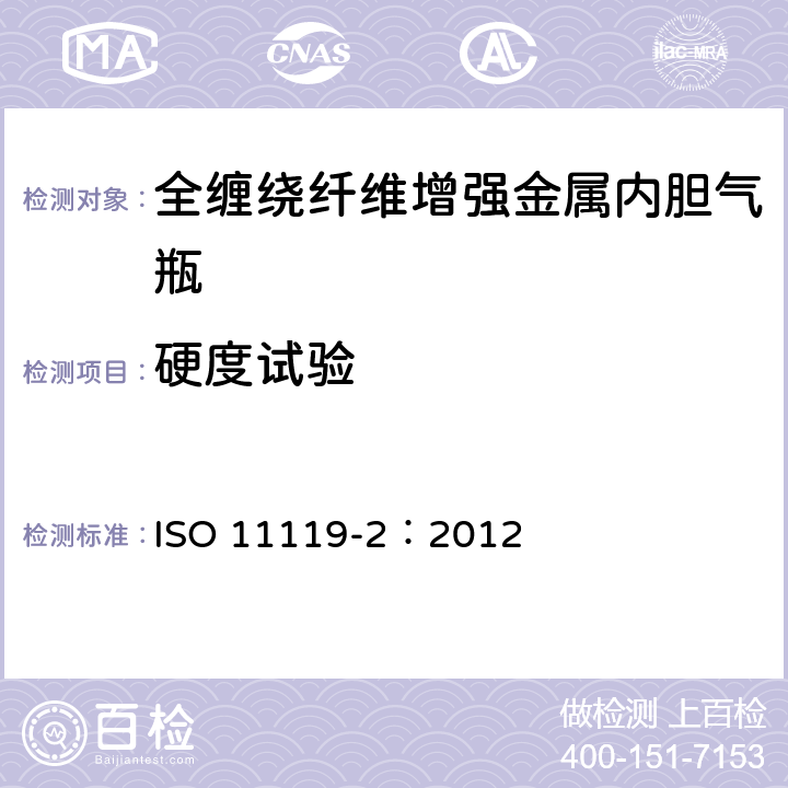 硬度试验 ISO 11119-2:2012 复合气瓶一规范和试验方法一第2部分:承载的金属内胆纤维增强全缠绕复合气瓶 ISO 11119-2：2012 9.1