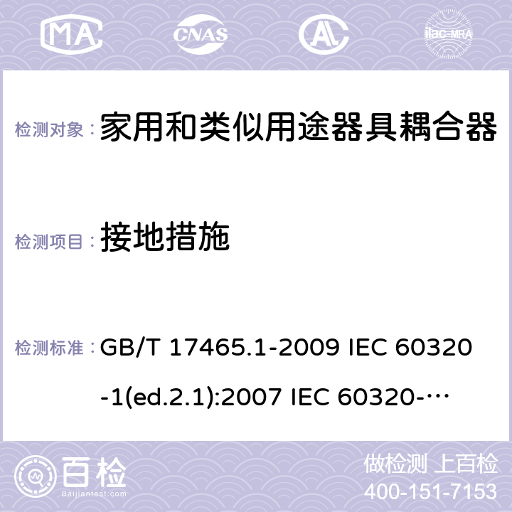 接地措施 家用和类似用途器具耦合器 第1部分：通用要求 GB/T 17465.1-2009 IEC 60320-1(ed.2.1):2007 IEC 60320-1:2015+A1:2018 11