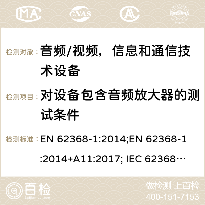 对设备包含音频放大器的测试条件 音频/视频，信息和通信技术设备 - 第1部分：安全要求 EN 62368-1:2014;
EN 62368-1:2014+A11:2017; 
IEC 62368-1:2014;
IEC 62368-1:2018;
AS/NZS 62368.1:2018 Annex E