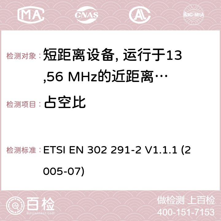 占空比 电磁兼容性及无线频谱事物（ERM）; 短距离设备(SRD)；运行于13,56 MHz的近距离电感数据通信设备；第2部分：R&TTE指南第3.2条款中规定的协调 ETSI EN 302 291-2 V1.1.1 (2005-07) 条款4.2