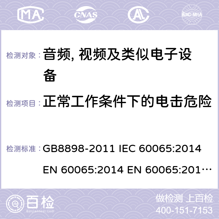 正常工作条件下的电击危险 音频、视频及类似电子设备 安全要求 GB8898-2011 IEC 60065:2014 EN 60065:2014 EN 60065:2014+A11:2017 AS/NZS60065:2012+A1:2015 BS EN 60065:2014+A11:2017 9