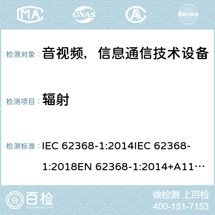 辐射 音频/视频、信息和通信技术设备—第1部分：安全要求 IEC 62368-1:2014
IEC 62368-1:2018
EN 62368-1:2014+A11:2017
AS/NZS 62368.1:2018 
EN IEC 62368-1:2020+A11:2020 10