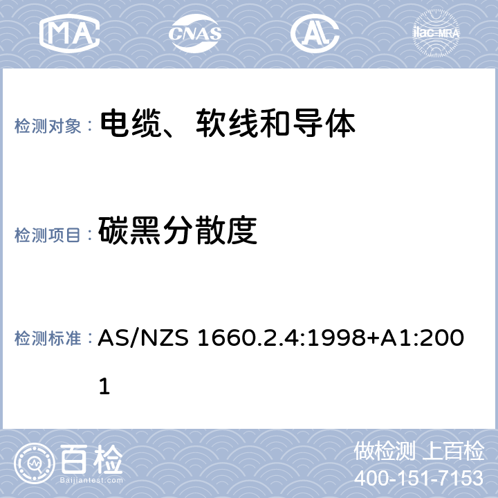 碳黑分散度 AS/NZS 1660.2 电缆、软线和导体的试验方法—方法2.4：绝缘、挤出半导电屏蔽层和非金属护套—聚乙烯和聚丙烯材料试验方法 .4:1998+A1:2001 2.4