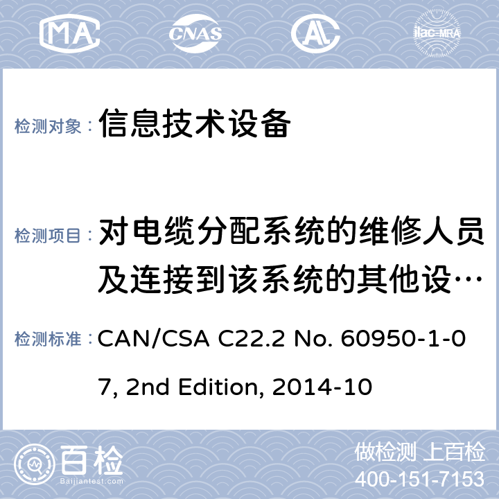 对电缆分配系统的维修人员及连接到该系统的其他设备使用人员遭受设备内危险电压的防护 信息技术设备的安全 CAN/CSA C22.2 No. 60950-1-07, 2nd Edition, 2014-10 1.5