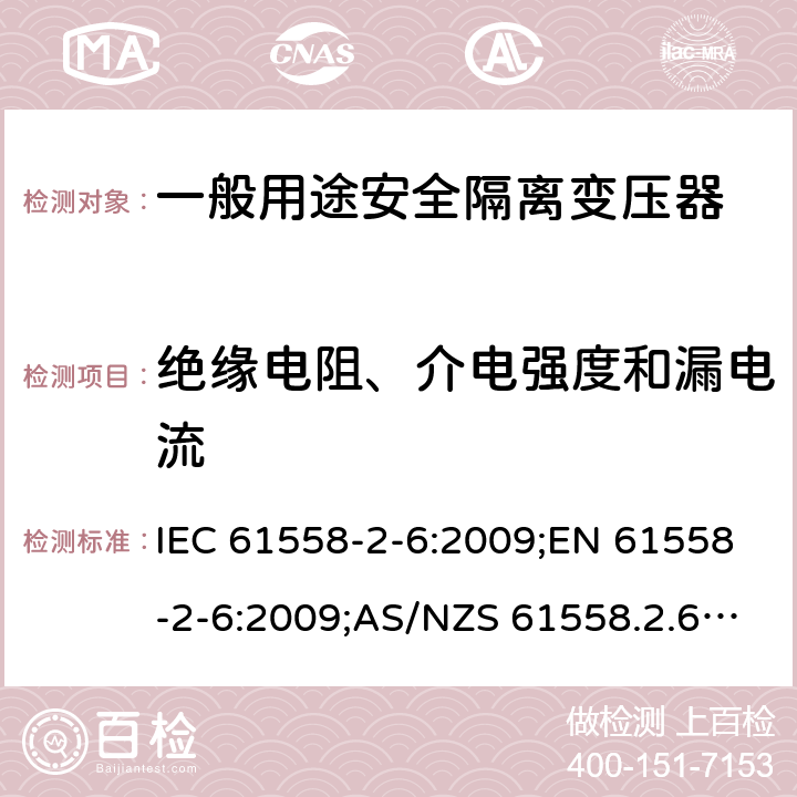 绝缘电阻、介电强度和漏电流 电力变压器、电源装置和类似产品的安全 第7部分：一般用途安全隔离变压器的特殊要求 IEC 61558-2-6:2009;EN 61558-2-6:2009;AS/NZS 61558.2.6:2009+A1:2012;GB/T 19212.7-2012 18