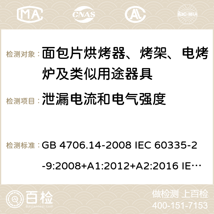 泄漏电流和电气强度 家用和类似用途电器的安全 烤架、面包片烘烤器及类似用途便携式烹饪器具的特殊要求 GB 4706.14-2008 IEC 60335-2-9:2008+A1:2012+A2:2016 IEC 60335-2-9:2019 EN 60335-2-9:2003+A1:2004+A2:2006+A12:2007+A13:2010 16