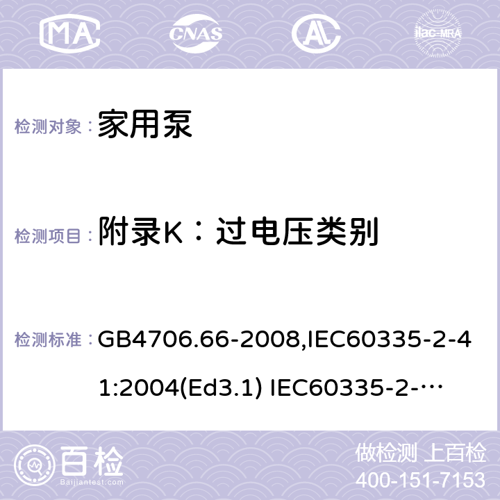 附录K：过电压类别 家用和类似用途电器的安全　泵的特殊要求 GB4706.66-2008,IEC60335-2-41:2004(Ed3.1) 
IEC60335-2-41:2012,EN60335-2-41:2003+A2:2010 附录K