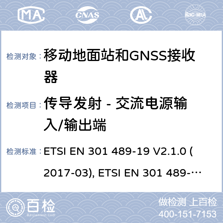 传导发射 - 交流电源输入/输出端 无线电设备和服务的电磁兼容性(EMC)标准; 第19部分：工作在1.5GHz频段支持数据通信的接收的移动地面站以及工作在RNSS频段提供坐标导航和时间数据的GNSS接收器的特定要求; 协调标准，涵盖指令2014/53/EU第3.1（b）条的基本要求 ETSI EN 301 489-19 V2.1.0 (2017-03), ETSI EN 301 489-19 V2.1.1(2019-04) 条款7.1