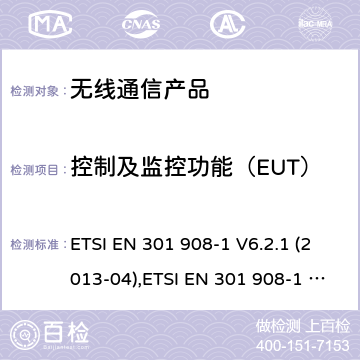 控制及监控功能（EUT） 电磁兼容性和无线频谱事物(ERM);IMT-2000第三代蜂窝网络的基站(BS),中继器和用户设备(UE);第1部分: ETSI EN 301 908-1 V6.2.1 (2013-04),ETSI EN 301 908-1 V7.1.1 (2015-03),ETSI EN 301 908-1 V11.1.1 (2016-07),ETSI EN 301 908-1 V11.1.7 (2018-12),ETSI EN 301 908-1 V13.1.1 (2019-11)