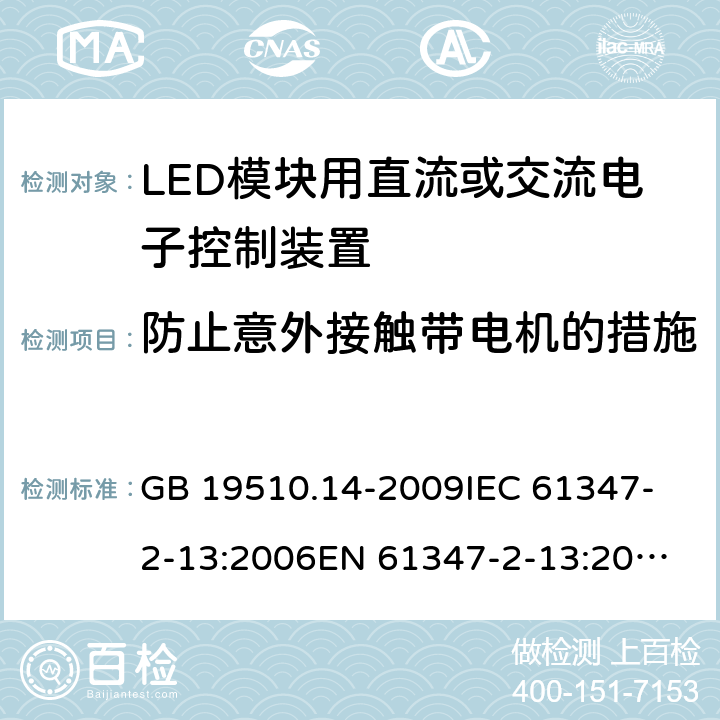 防止意外接触带电机的措施 灯的控制装置第14部分：LED模块用直流或交流电子控制装置的特殊要求 GB 19510.14-2009
IEC 61347-2-13:2006
EN 61347-2-13:2006 8