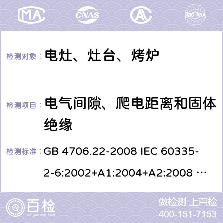 电气间隙、爬电距离和固体绝缘 家用和类似用途电器的安全 固定式电灶、灶台、烤炉及类似器具的特殊要求 GB 4706.22-2008 
IEC 60335-2-6:2002+A1:2004+A2:2008 
IEC 60335-2-6:2014+A1:2018 
EN 60335-2-6:2003+A1:2005+A2:2008+A11:2010+A12:2012+A13:2013 
EN 60335-2-6:2015+A11:2020+A1:2020 
AS/NZS 60335.2.6:2014+A1:2015 29