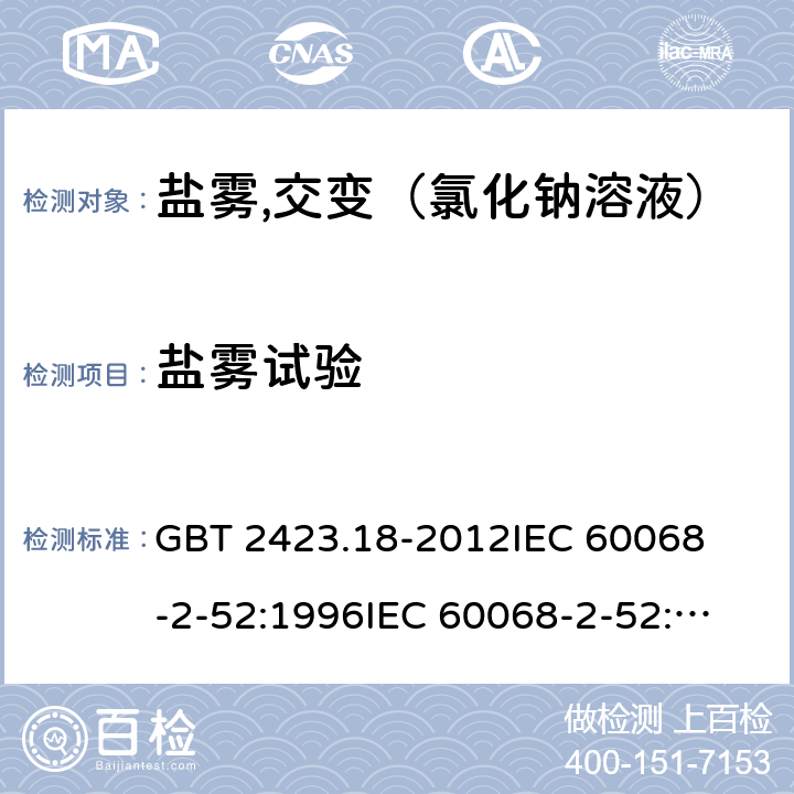 盐雾试验 环境试验 试验Kb：盐雾,交变（氯化钠溶液） 
GBT 2423.18-2012
IEC 60068-2-52:1996
IEC 60068-2-52:2017
EN 60068-2-52:1996
EN 60068-2-52:2018
AS 60068.2.52-2003