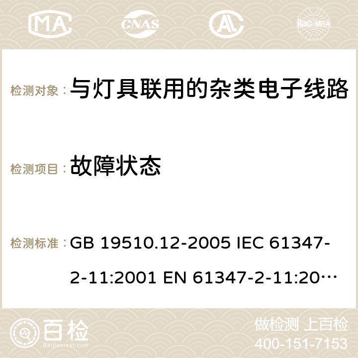 故障状态 灯控制装置.第2-11部分:与灯具联用的杂类电子线路的特殊要求 GB 19510.12-2005 IEC 61347-2-11:2001 EN 61347-2-11:2001+A1:2019 IEC 61347-2-11:2001+A1:2017 EN 61347-2-11:2001+A1:2019 AS/NZS 61347.2.11: 2003 cl.14