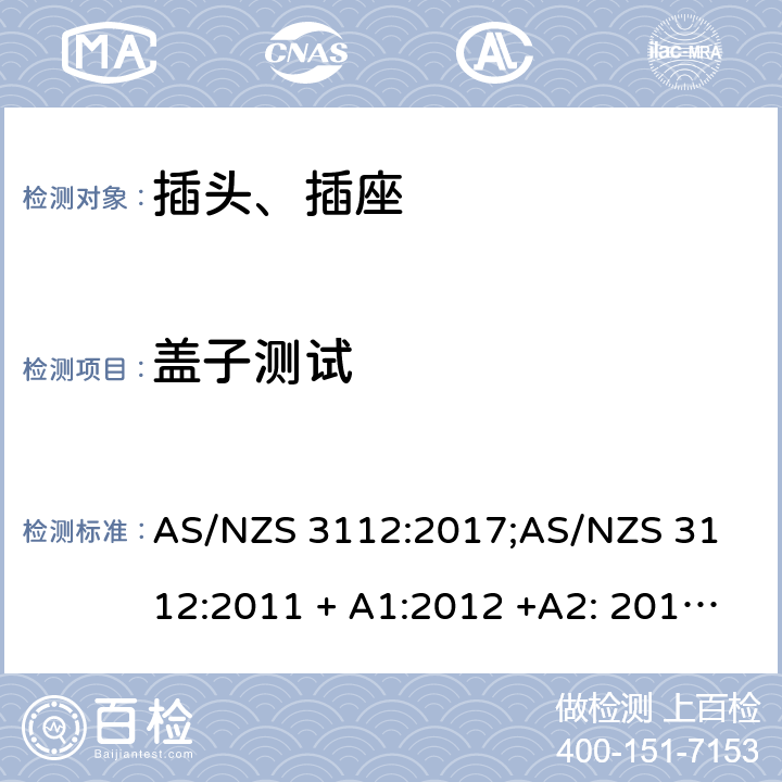 盖子测试 认可和测试要求 - 插头和插座 AS/NZS 3112:2017;
AS/NZS 3112:2011 + A1:2012 +A2: 2013 +A3: 2016 2.13.6