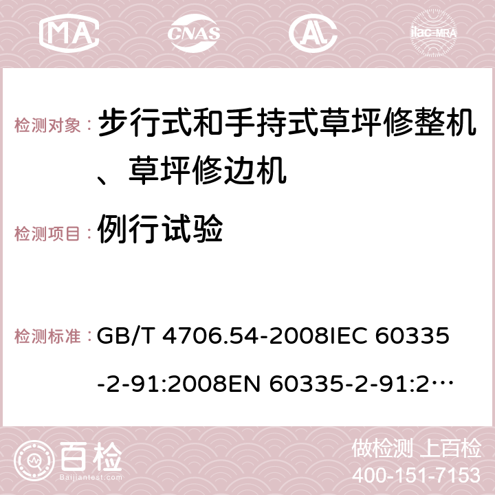 例行试验 家用和类似用途电器的安全 步行式和手持式草坪修整机、草坪修边机的专用要求 GB/T 4706.54-2008
IEC 60335-2-91:2008
EN 60335-2-91:2003
AS/NZS 60335.2.91:2008+A1:2009
SANS 60335-2-91:2008 (Ed. 3.00) Annex A