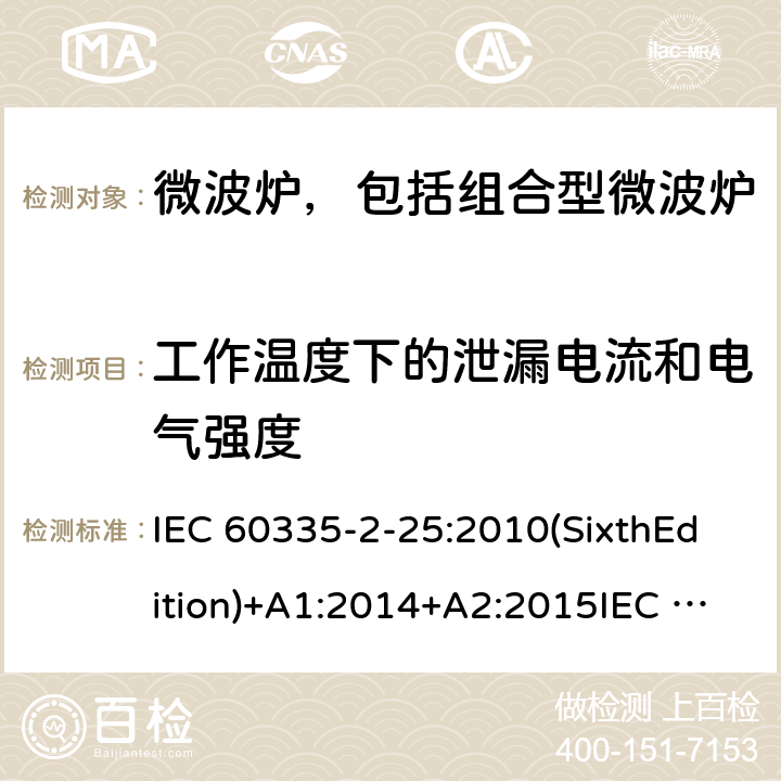 工作温度下的泄漏电流和电气强度 家用和类似用途电器的安全微波炉，包括组合型微波炉的特殊要求 IEC 60335-2-25:2010(SixthEdition)+A1:2014+A2:2015IEC 60335-2-25:2020(SeventhEdition)EN 60335-2-25:2012+A1:2015+A2:2016IEC 60335-2-25:2002(FifthEdition)+A1:2005+A2:2006AS/NZS 60335.2.25:2011+A1:2015+A2:2017 AS/NZS 60335.2.25:2020 GB 4706.21-2008 13