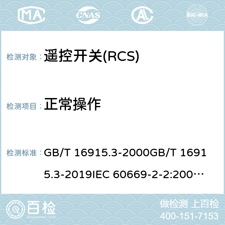 正常操作 家用和类似用途固定式电气装置的开关 第2部分:特殊要求 第2节:遥控开关(RCS) GB/T 16915.3-2000
GB/T 16915.3-2019
IEC 60669-2-2:2006
EN 60669-2-2:2006
BS EN 60669-2-2:2006 19