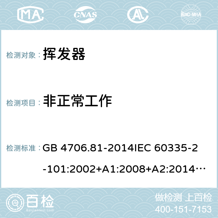 非正常工作 家用和类似用途电器的安全 挥发器的特殊要求 GB 4706.81-2014
IEC 60335-2-101:2002+A1:2008+A2:2014
EN 60335-2-101:2002+A1:2008+A2:2014
AS/NZS 60335.2.101:2002+A1:2009+A2：2015
SANS 60335-2-101:2016 (Ed. 1.02) 19