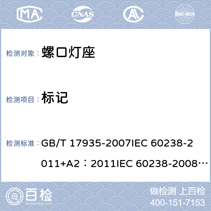 标记 螺口灯座 GB/T 17935-2007
IEC 60238-2011+A2：2011
IEC 60238-2008+A1:2008 IEC 60238:2016+AMD1:2017+AMD2:2020 
EN 60238:2004+A1：2008+A2：2011 
AS/NZS 60238:2015+A1:2015+A2：2017 7