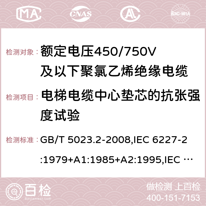 电梯电缆中心垫芯的抗张强度试验 额定电压450/750V及以下聚氯乙烯绝缘电缆第2部分：试验方法 GB/T 5023.2-2008,IEC 6227-2:1979+A1:1985+A2:1995,IEC 60227-2:1997+A1:2003 3.6