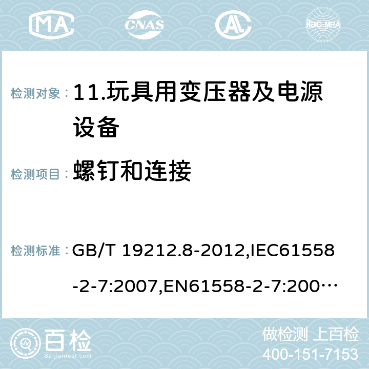 螺钉和连接 电力变压器、电源、电抗器和类似产品的安全 第8部分：玩具用变压器和电源的特殊要求和试验 GB/T 19212.8-2012,
IEC61558-2-7:2007,
EN61558-2-7:2007,
AS/NZS61558-2-7:2008+A12012,
J61558-2-7(H14) 25