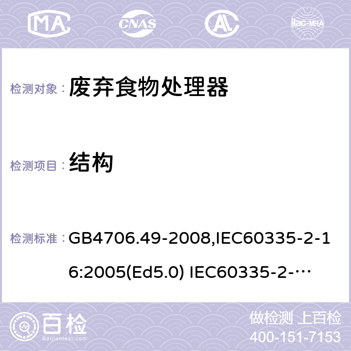 结构 家用和类似用途电器的安全　废弃食物处理器的特殊要求 GB4706.49-2008,IEC60335-2-16:2005(Ed5.0) 
IEC60335-2-16:2002+A1:2008+A2:2011,EN60335-2-16:2003+A11:2018 22